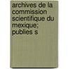 Archives de La Commission Scientifique Du Mexique; Publies S door Publ France. Minist