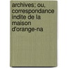 Archives; Ou, Correspondance Indite de La Maison D'Orange-Na by Unknown