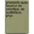Aristotelis Quae Feruntur de Coloribus, de Audibilibus, Phys