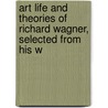 Art Life and Theories of Richard Wagner, Selected from His W door William Foster Apthorp
