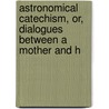 Astronomical Catechism, Or, Dialogues Between a Mother and H door Catherine Vale Whitwell