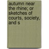 Autumn Near the Rhine; Or Sketches of Courts, Society, and S by Charles Edward Dodd