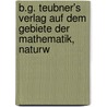 B.G. Teubner's Verlag Auf Dem Gebiete Der Mathematik, Naturw by Bg Teubner