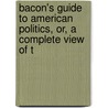Bacon's Guide to American Politics, Or, a Complete View of t by George Washington Bacon