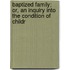 Baptized Family; Or, an Inquiry Into the Condition of Childr