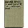 Baptized Family; Or, an Inquiry Into the Condition of Childr by Csar Henri Abraham Malan