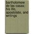 Bartholomew De Las Casas; His Life, Apostolate, And Writings