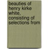 Beauties of Henry Kirke White, Consisting of Selections from door Henry Kirke White