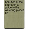 Beauties of the Shore; Or, a Guide to the Watering-Places on by D.M. Stirling