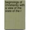 Beginnings of Christianity with a View of the State of the R by George Park Fisher