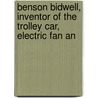 Benson Bidwell, Inventor of the Trolley Car, Electric Fan an door Benson Bidwell