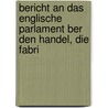 Bericht an Das Englische Parlament Ber Den Handel, Die Fabri by Sir John Bowring