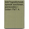 Bibl?ografichesk Spisok Sochinen, Perevodov I Izdan I?a?. K. door Stepan Ivanovi Ponomarev