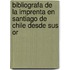 Bibliografa de La Imprenta En Santiago de Chile Desde Sus Or