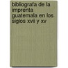 Bibliografa De La Imprenta Guatemala En Los Siglos Xvii Y Xv door Juan Enrique O'Ryan