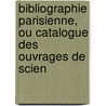 Bibliographie Parisienne, Ou Catalogue Des Ouvrages de Scien by Unknown