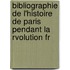 Bibliographie de L'Histoire de Paris Pendant La Rvolution Fr