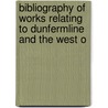 Bibliography of Works Relating to Dunfermline and the West o by Erskine Beveridge