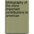 Bibliography of the More Important Contributions to American