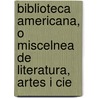 Biblioteca Americana, O Miscelnea de Literatura, Artes I Cie door Andres Bello