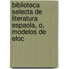 Biblioteca Selecta de Literatura Espaola, O, Modelos de Eloc door Pablo De Mend�Bil