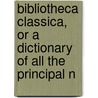 Bibliotheca Classica, or a Dictionary of All the Principal N door John Lempri re