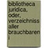 Bibliotheca Juridica, Oder, Verzeichniss Aller Brauchbaren i