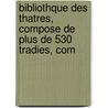 Bibliothque Des Thatres, Compose de Plus de 530 Tradies, Com by Unknown