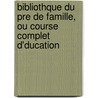 Bibliothque Du Pre de Famille, Ou Course Complet D'Ducation door Jean Lanfeires