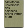 Bibliothque Universelle Des Sciences, Belles-Lettres, Et Art door Onbekend