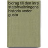 Bidrag Till Den Inre Statsfrvaltningens Historia Under Gusta by Gustaf Berg
