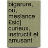 Bigarure, Ou, Meslance £Sic] Curieux, Instructif Et Amusant door Onbekend