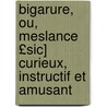 Bigarure, Ou, Meslance £Sic] Curieux, Instructif Et Amusant by Unknown