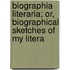 Biographia Literaria; Or, Biographical Sketches of My Litera