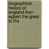 Biographical History of England from Egbert the Great to the