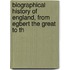 Biographical History of England, from Egbert the Great to th