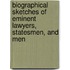 Biographical Sketches of Eminent Lawyers, Statesmen, and Men