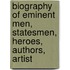 Biography of Eminent Men, Statesmen, Heroes, Authors, Artist