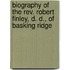 Biography Of The Rev. Robert Finley, D. D., Of Basking Ridge