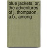 Blue Jackets, Or, the Adventures of J. Thompson, A.B., Among by Edward Greey