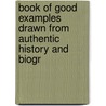 Book of Good Examples Drawn from Authentic History and Biogr door John Frost