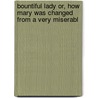 Bountiful Lady Or, How Mary Was Changed from a Very Miserabl by Thomas Cobb