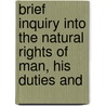 Brief Inquiry Into the Natural Rights of Man, His Duties and by Australia National Librar