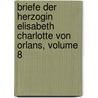 Briefe Der Herzogin Elisabeth Charlotte Von Orlans, Volume 8 by Charlotte-Elisabeth Orleans