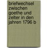 Briefwechsel Zwischen Goethe Und Zelter in Den Jahren 1796 B by Von Johann Wolfgang Goethe