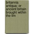 Britannia Antiqua; Or Ancient Britain Brought Within the Lim