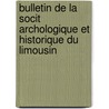 Bulletin de La Socit Archologique Et Historique Du Limousin door D. Soci T. Arch ol