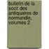 Bulletin de La Socit Des Antiquaires de Normandie, Volumes 2