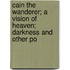 Cain the Wanderer; a Vision of Heaven; Darkness and Other Po
