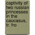 Captivity of Two Russian Princesses in the Caucasus, Tr. fro